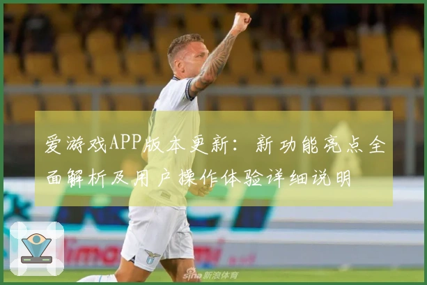 爱游戏APP版本更新：新功能亮点全面解析及用户操作体验详细说明