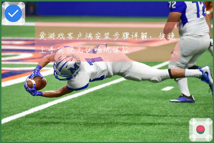 爱游戏客户端安装步骤详解,快速上手实现无忧畅玩体验