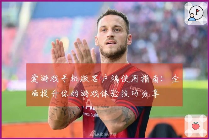 爱游戏手机版客户端使用指南：全面提升你的游戏体验技巧分享