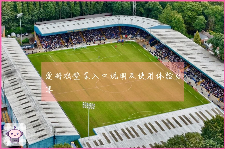 爱游戏登录入口说明及使用体验分享