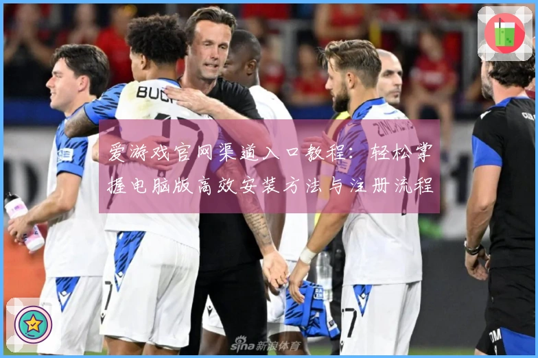 爱游戏官网渠道入口教程：轻松掌握电脑版高效安装方法与注册流程解析