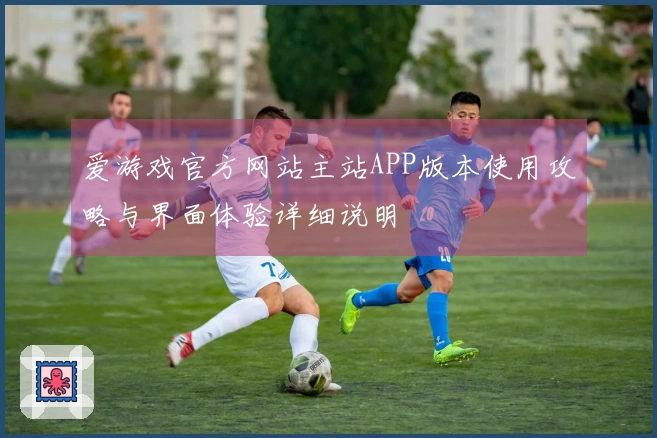 爱游戏官方网站主站APP版本使用攻略与界面体验详细说明