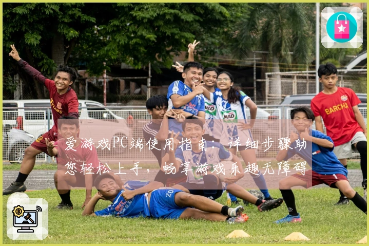爱游戏PC端使用指南：详细步骤助您轻松上手，畅享游戏乐趣无障碍体验