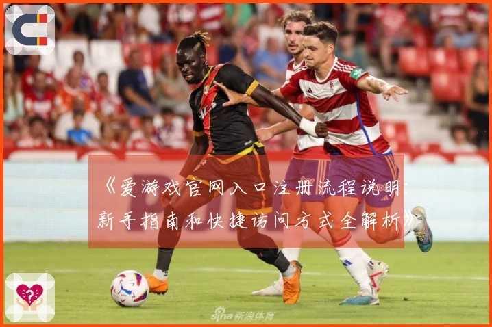 《爱游戏官网入口注册流程说明：新手指南和快捷访问方式全解析》