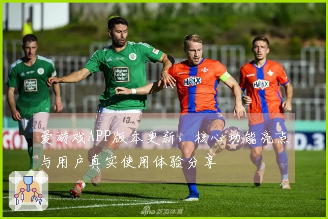 爱游戏APP版本更新，核心功能亮点与用户真实使用体验分享