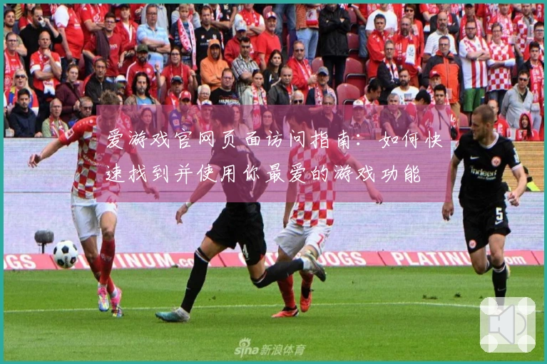 爱游戏官网页面访问指南：如何快速找到并使用你最爱的游戏功能