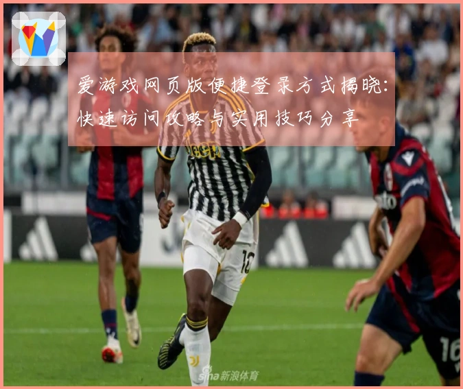 爱游戏网页版便捷登录方式揭晓：快速访问攻略与实用技巧分享