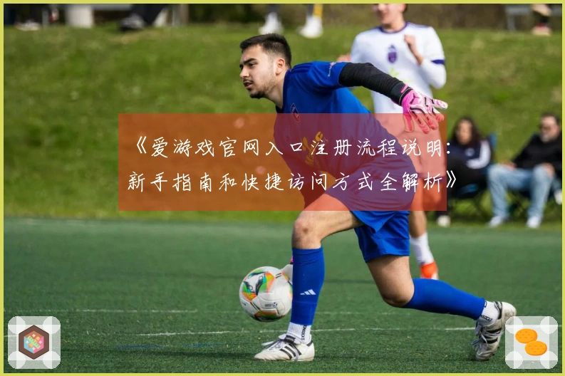 《爱游戏官网入口注册流程说明：新手指南和快捷访问方式全解析》