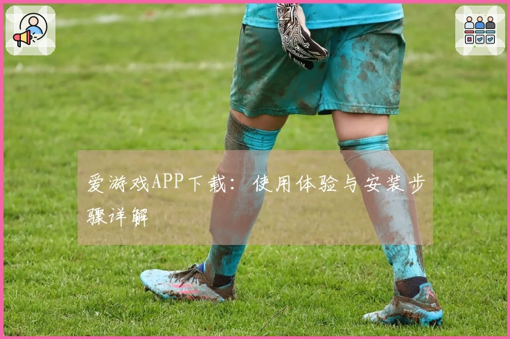 爱游戏APP下载：使用体验与安装步骤详解