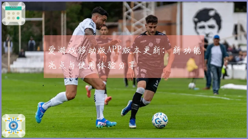 爱游戏移动版APP版本更新：新功能亮点与使用体验分享